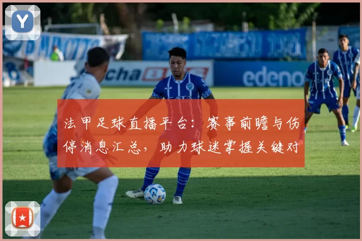 法甲足球直播平台:赛事前瞻与伤停消息汇总,助力球迷掌握关键对阵影响与看点