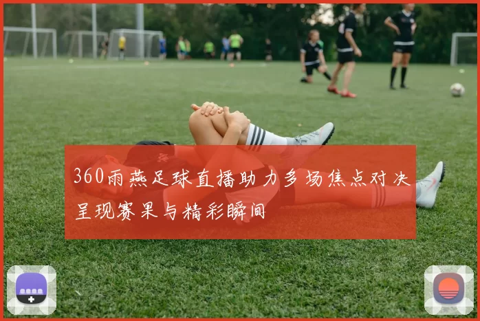 360雨燕足球直播助力多场焦点对决呈现赛果与精彩瞬间