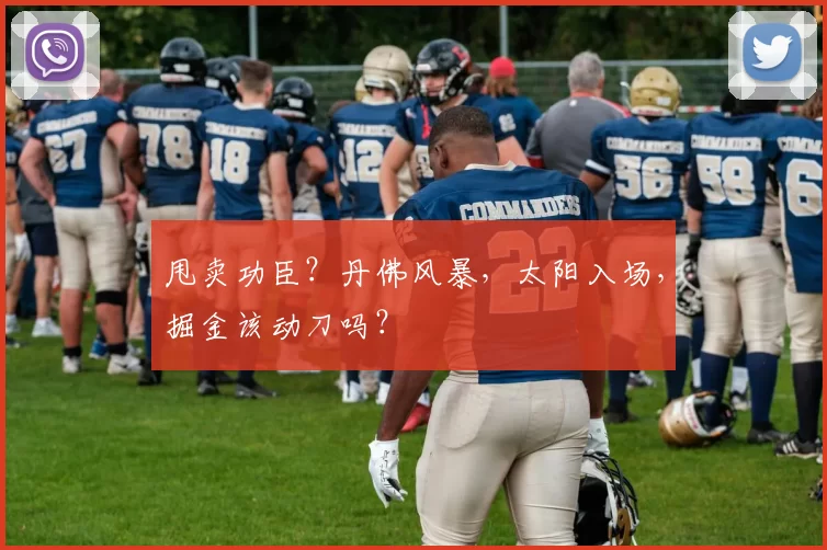 甩卖功臣？丹佛风暴，太阳入场，掘金该动刀吗？