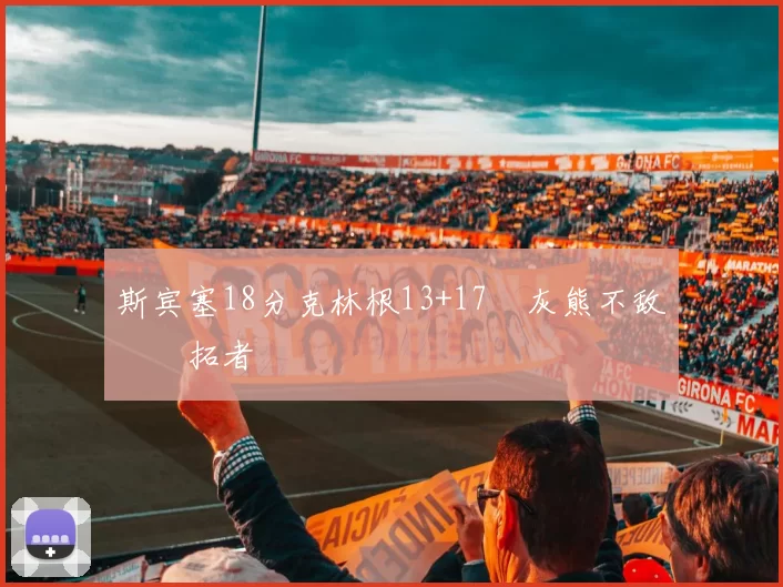 斯宾塞18分克林根13+17 灰熊不敌开拓者