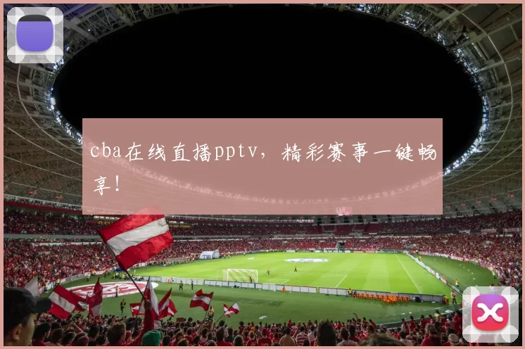 cba在线直播pptv，精彩赛事一键畅享！