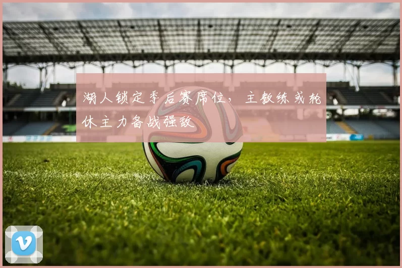 湖人锁定季后赛席位，主教练或轮休主力备战强敌