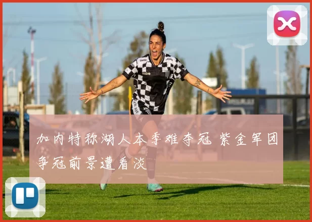 加内特称湖人本季难夺冠 紫金军团争冠前景遭看淡