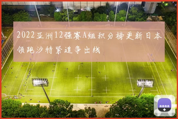 2022亚洲12强赛A组积分榜更新日本领跑沙特紧追争出线