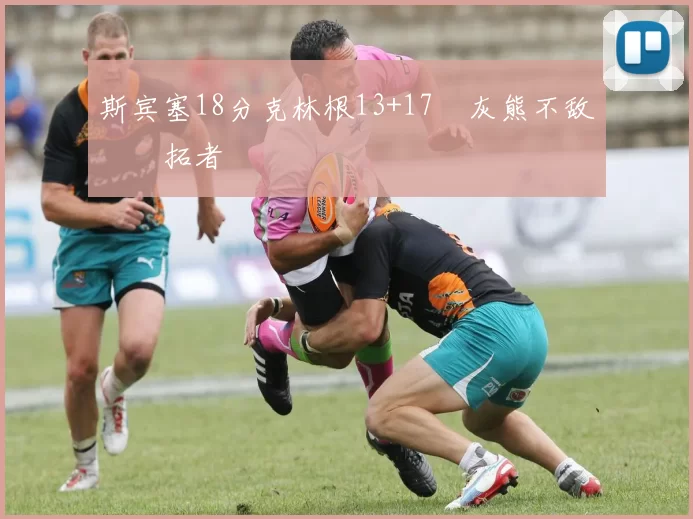 斯宾塞18分克林根13+17 灰熊不敌开拓者
