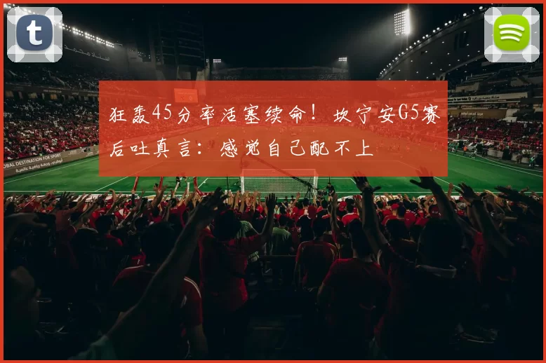 狂轰45分率活塞续命！坎宁安G5赛后吐真言：感觉自己配不上