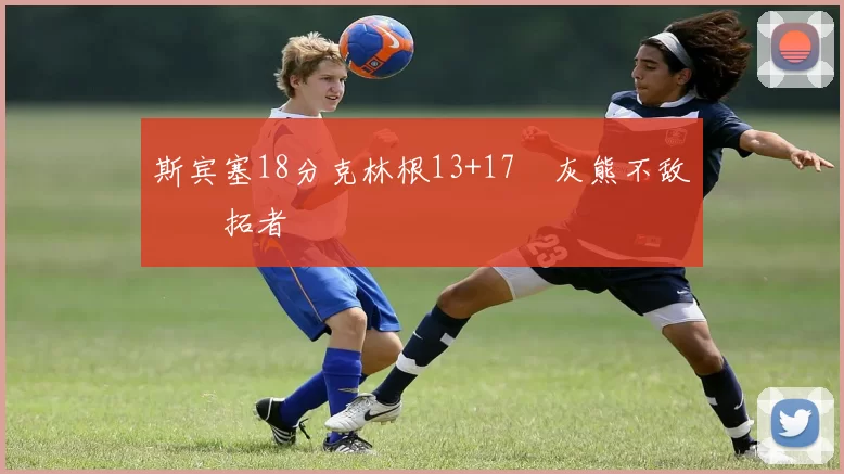 斯宾塞18分克林根13+17 灰熊不敌开拓者