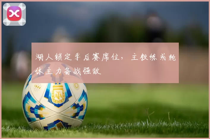 湖人锁定季后赛席位，主教练或轮休主力备战强敌