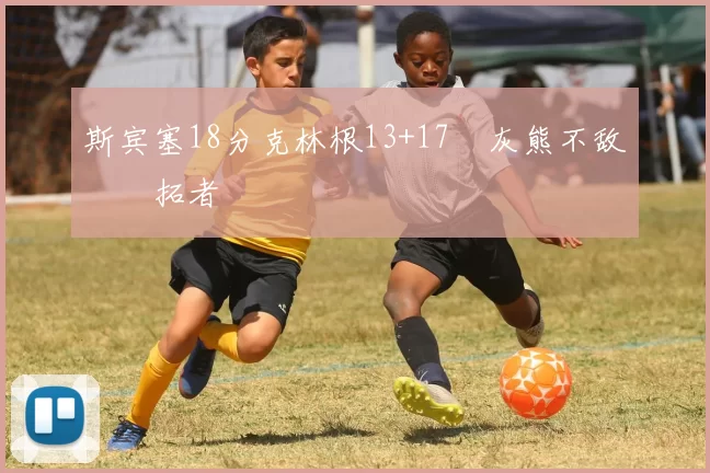 斯宾塞18分克林根13+17 灰熊不敌开拓者