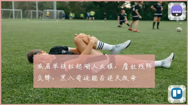 浓眉单核扛起湖人大旗，詹杜残阵交锋，黑八奇迹能否逆天改命