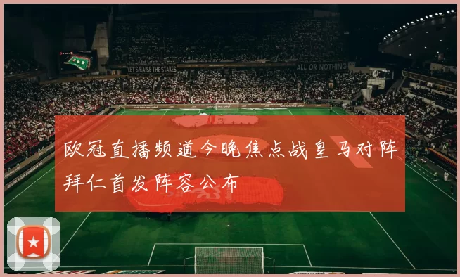 欧冠直播频道今晚焦点战皇马对阵拜仁首发阵容公布