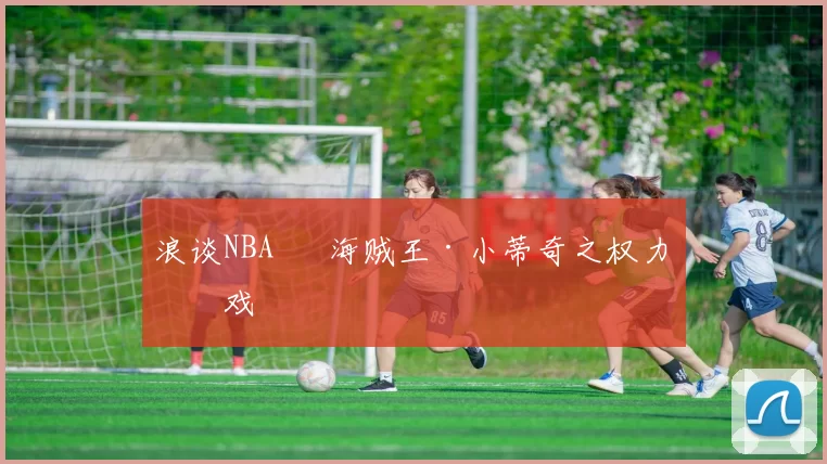 浪谈NBA⑬ 海贼王·小蒂奇之权力游戏