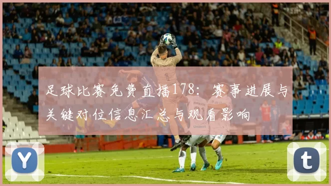足球比赛免费直播178：赛事进展与关键对位信息汇总与观看影响