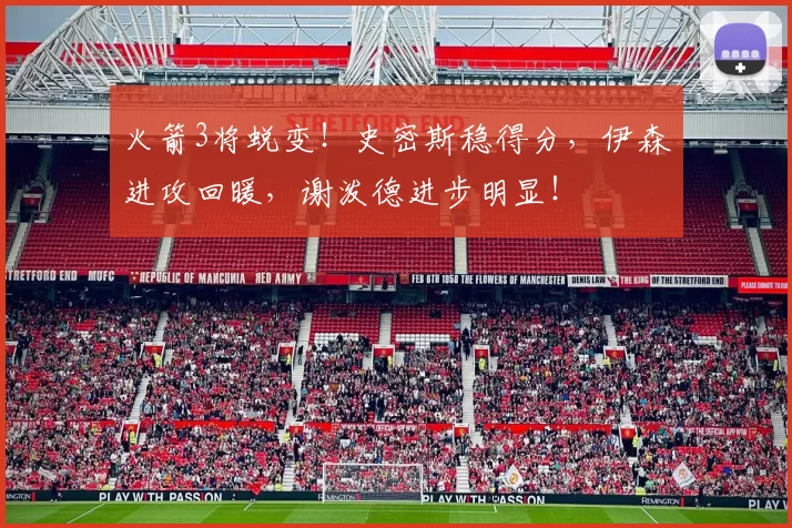 火箭3将蜕变！史密斯稳得分，伊森进攻回暖，谢泼德进步明显！