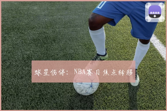 球星伤停：NBA赛日焦点转移