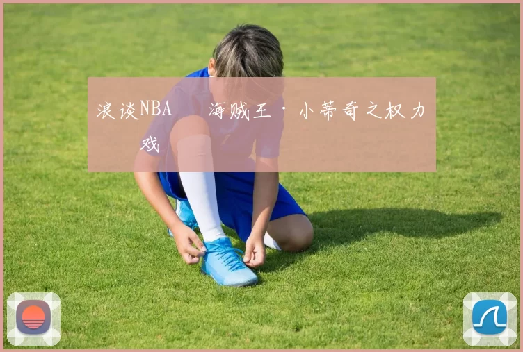 浪谈NBA⑬ 海贼王·小蒂奇之权力游戏