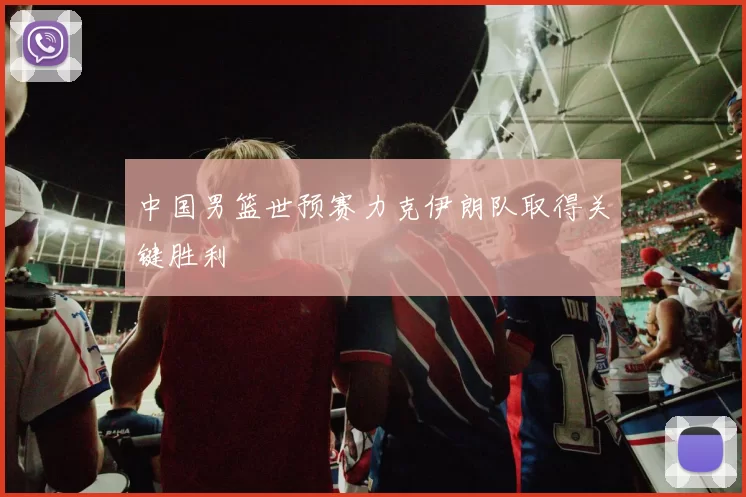 中国男篮世预赛力克伊朗队取得关键胜利