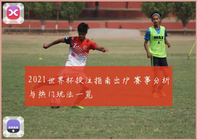 2021世界杯投注指南出炉 赛事分析与热门玩法一览