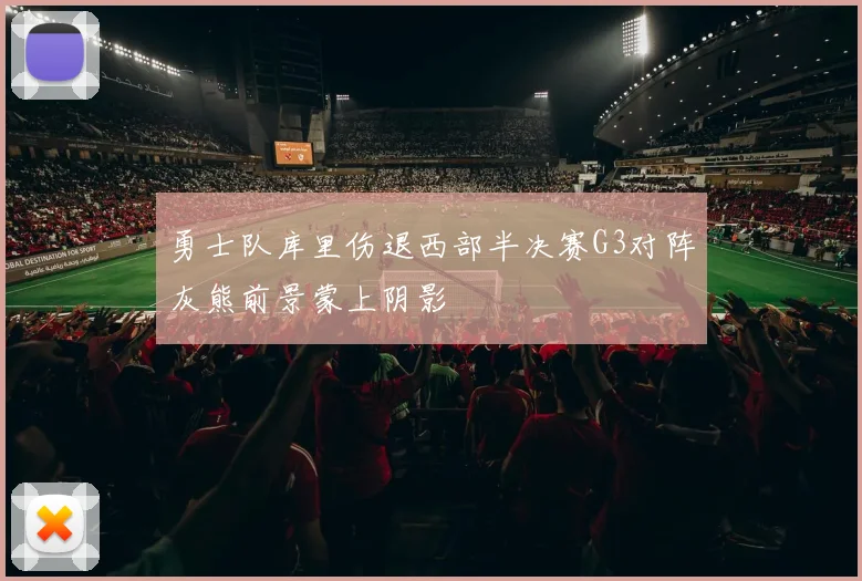 勇士队库里伤退西部半决赛G3对阵灰熊前景蒙上阴影