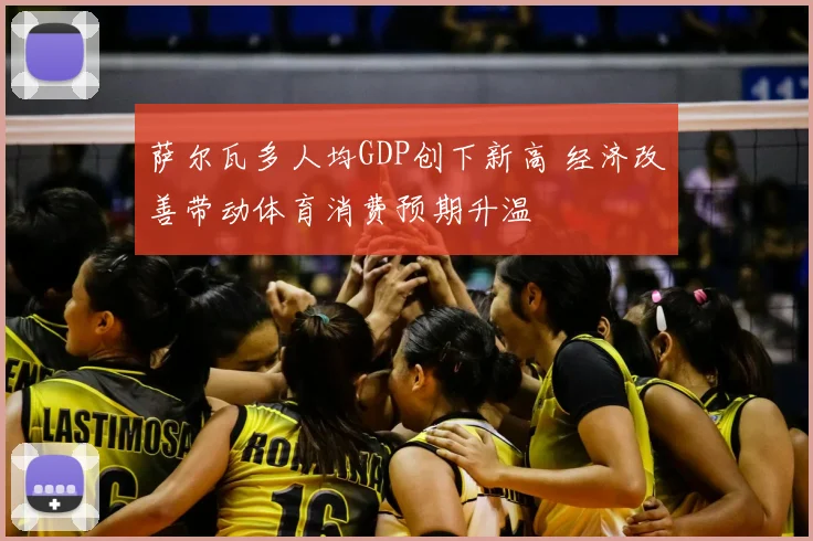萨尔瓦多人均GDP创下新高 经济改善带动体育消费预期升温