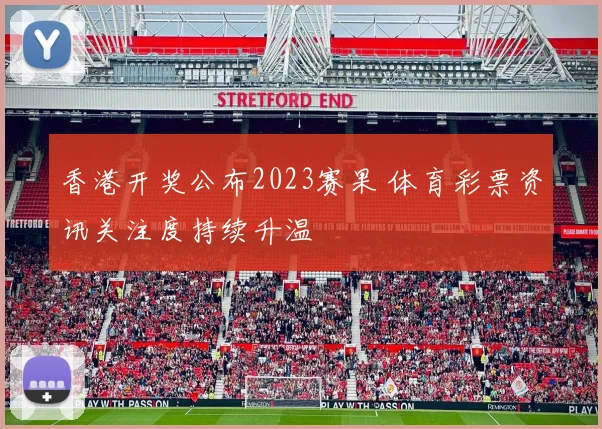 香港开奖公布2023赛果 体育彩票资讯关注度持续升温