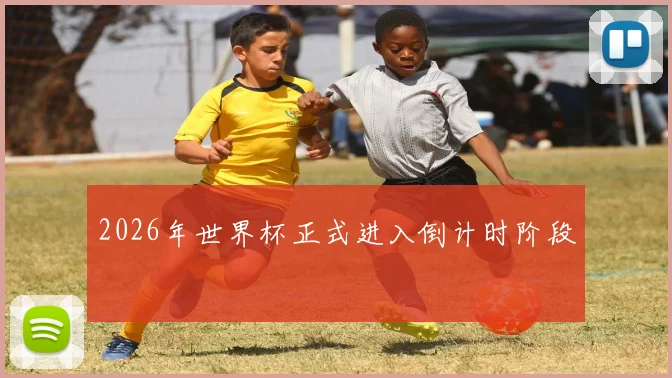 2026年世界杯正式进入倒计时阶段