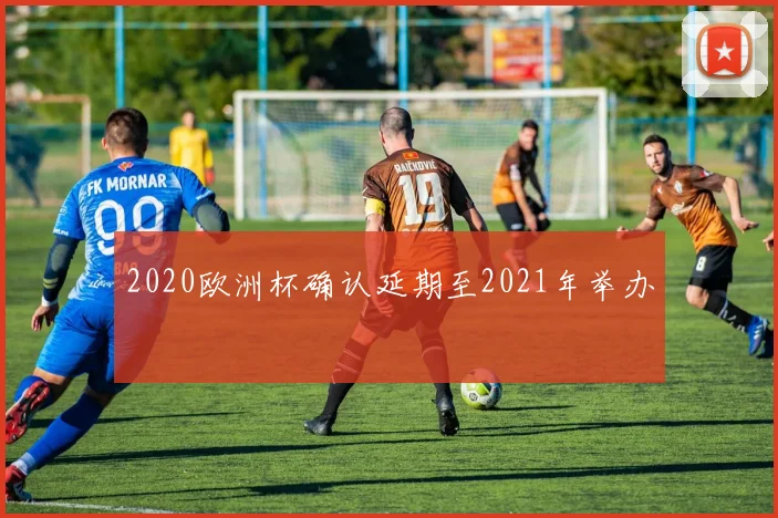 2020欧洲杯确认延期至2021年举办