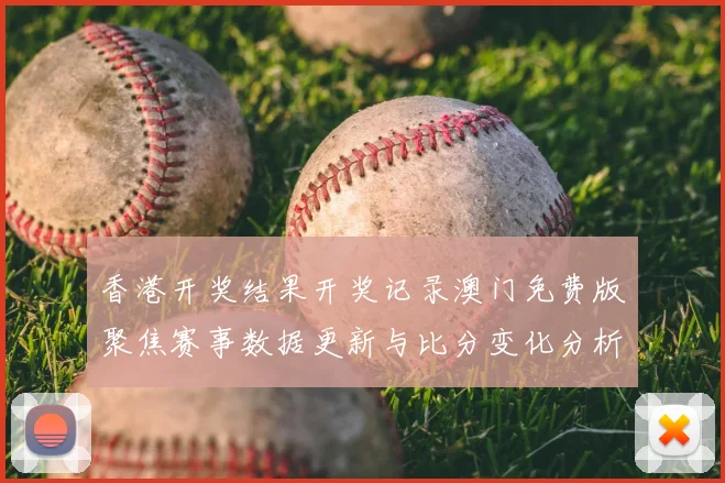 香港开奖结果开奖记录澳门免费版聚焦赛事数据更新与比分变化分析