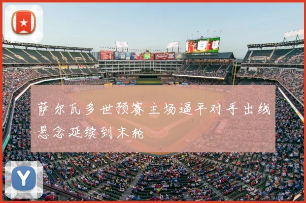 萨尔瓦多世预赛主场逼平对手出线悬念延续到末轮
