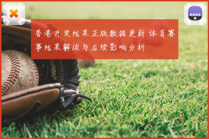 香港开奖结果正版数据更新 体育赛事结果解读与后续影响分析