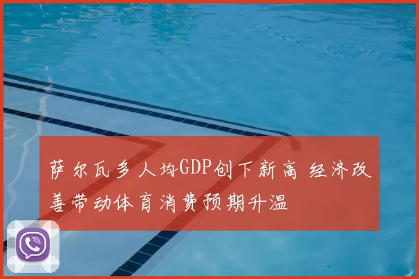 萨尔瓦多人均GDP创下新高 经济改善带动体育消费预期升温