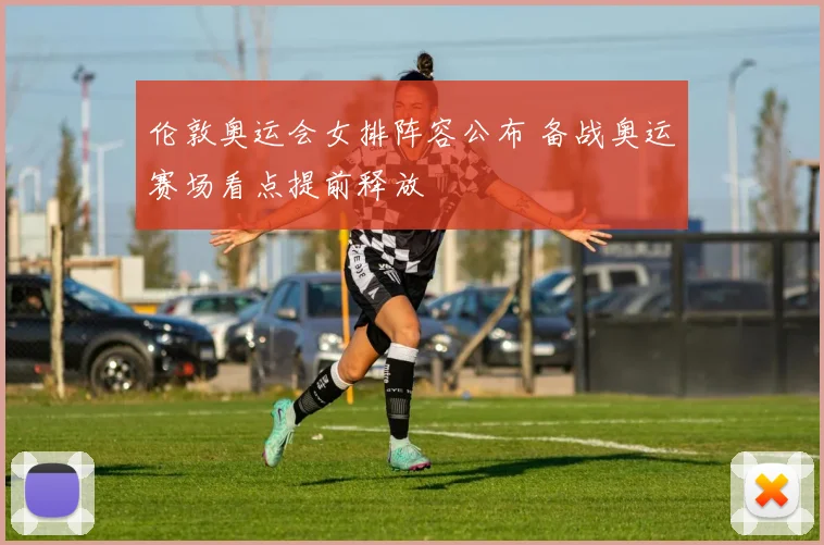 伦敦奥运会女排阵容公布 备战奥运赛场看点提前释放