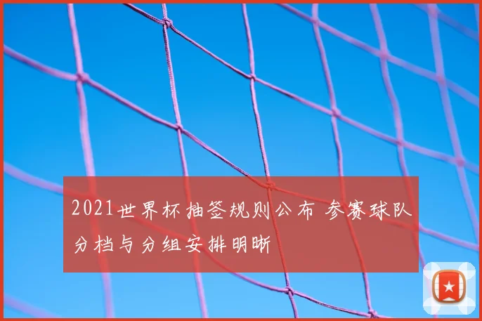 2021世界杯抽签规则公布 参赛球队分档与分组安排明晰