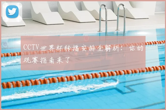 CCTV世界杯转播安排全解析：你的观赛指南来了