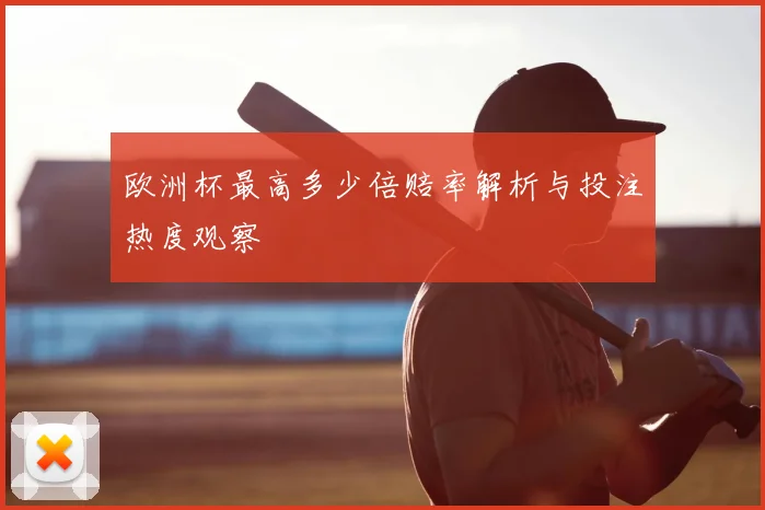 欧洲杯最高多少倍赔率解析与投注热度观察