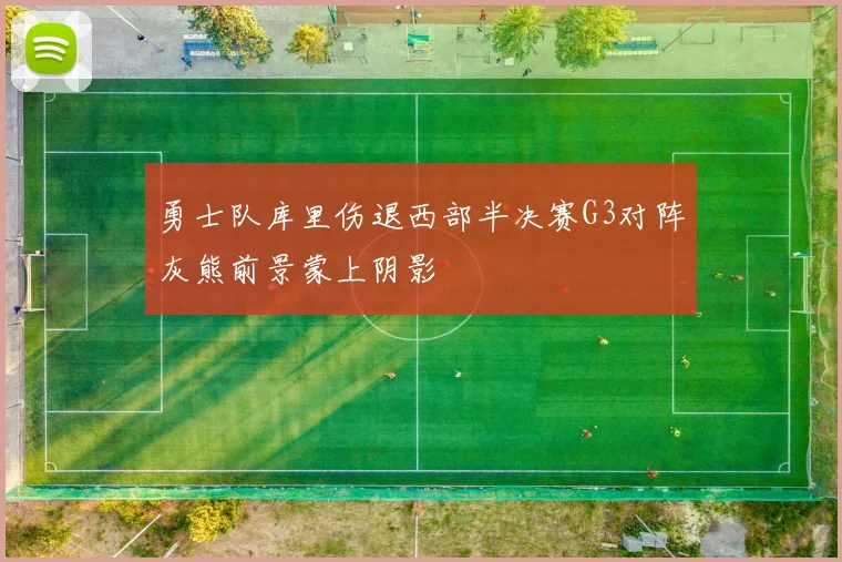 勇士队库里伤退西部半决赛G3对阵灰熊前景蒙上阴影