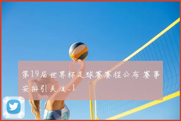 第19届世界杯足球赛赛程公布 赛事安排引关注_1