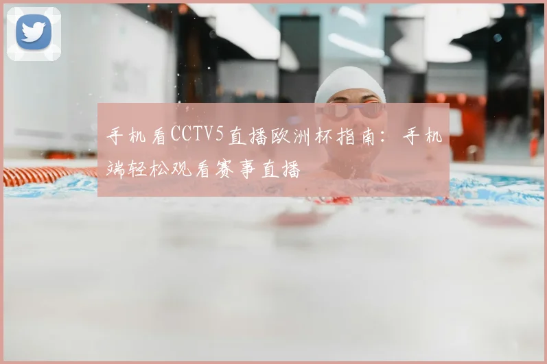 手机看CCTV5直播欧洲杯指南：手机端轻松观看赛事直播