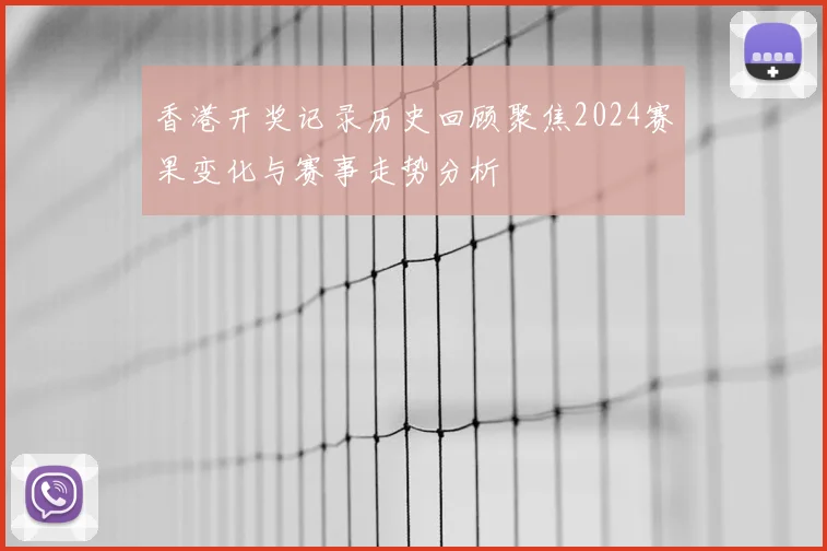 香港开奖记录历史回顾聚焦2024赛果变化与赛事走势分析